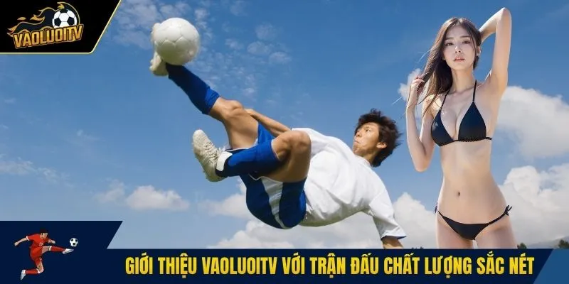 Giới thiệu Vaoluoitv với trận đấu chất lượng sắc nét