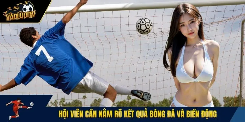 Hội viên cần nắm rõ kết quả bóng đá và biến động