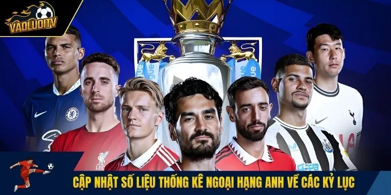 Cập nhật số liệu thống kê Ngoại Hạng Anh thành tích nổi trội