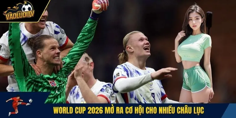 World cup 2026 mở ra cơ hội cho nhiều châu lục