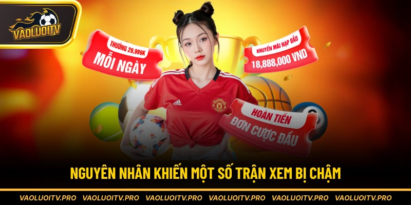 Nguyên nhân khiến một số trận xem bị chậm