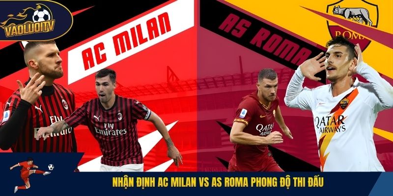 Nhận định AC Milan vs AS Roma phong độ thi đấu