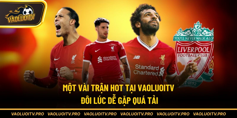 Một vài trận hot đôi lúc dễ gặp quá tải