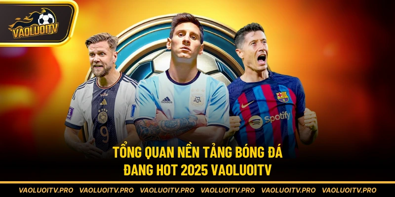 Tổng quan nền tảng bóng đá đang hot 2025