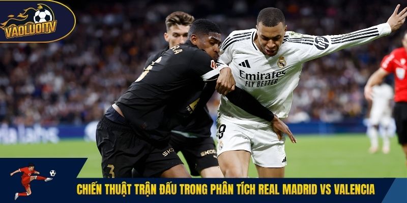 Chiến thuật trận đấu trong phân tích Real Madrid vs Valencia
