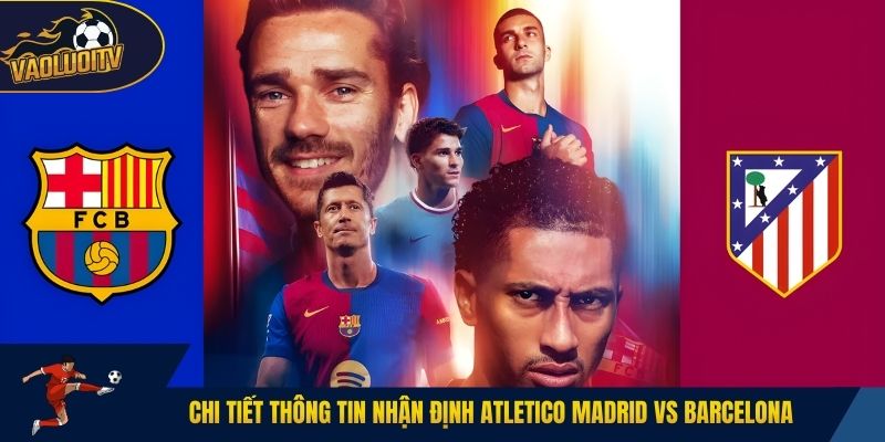 Chi tiết thông tin nhận định Atletico Madrid vs Barcelona
