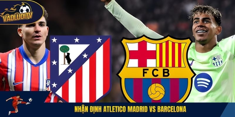 Nhận định Atletico Madrid vs Barcelona