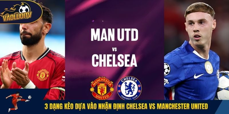 3 dạng kèo dựa vào nhận định Chelsea vs Manchester United