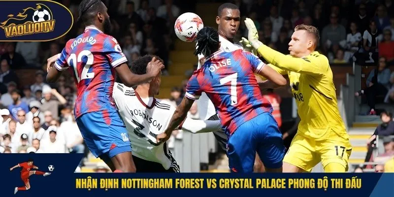 Nhận định Nottingham Forest vs Crystal Palace phong độ thi đấu