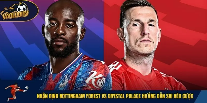 Nhận định Nottingham Forest vs Crystal Palace hướng dẫn soi kèo cược