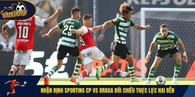 Nhận định Sporting CP vs Braga đối chiếu thực lực hai bên