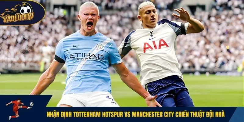 Nhận định Tottenham Hotspur vs Manchester City chiến thuật đội nhà