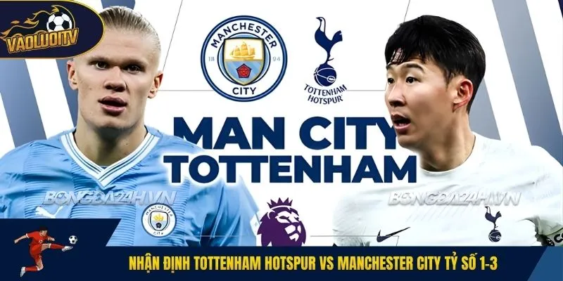 Nhận định Tottenham Hotspur vs Manchester City tỷ số 1-3