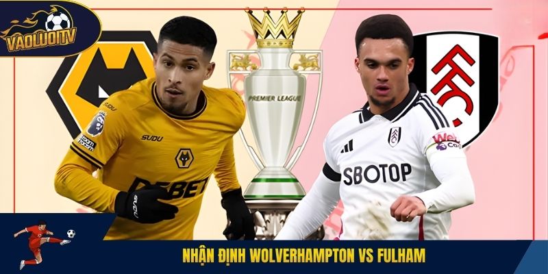 Nhận định Wolverhampton vs Fulham