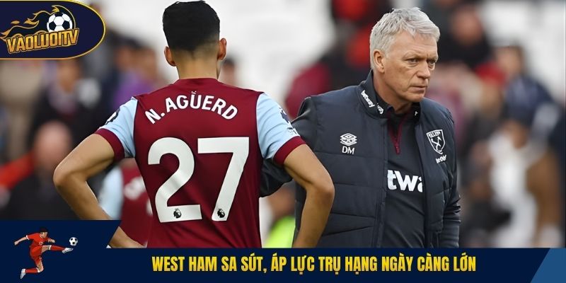 West Ham sa sút, áp lực trụ hạng ngày càng lớn