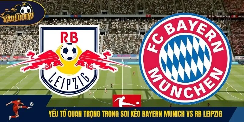 Yếu tố quan trọng trong soi kèo Bayern Munich vs RB Leipzig