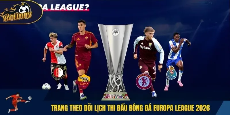 Trang theo dõi lịch thi đấu bóng đá Europa League 2026