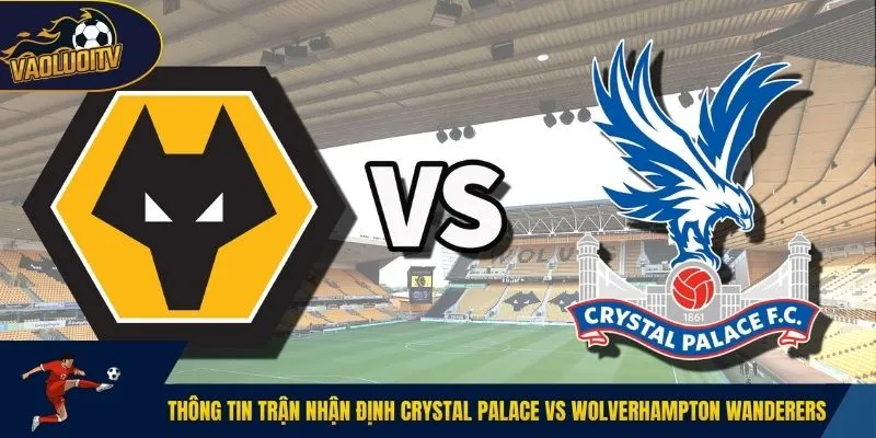 Thông tin trận nhận định Crystal Palace vs Wolverhampton Wanderers