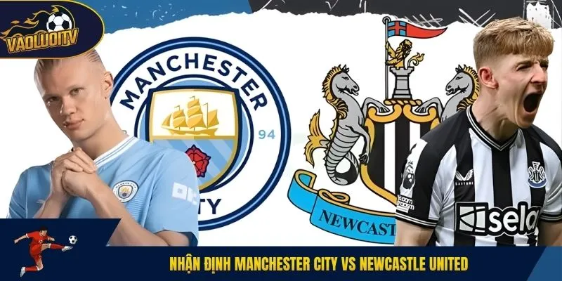 Nhận định Manchester City vs Newcastle United