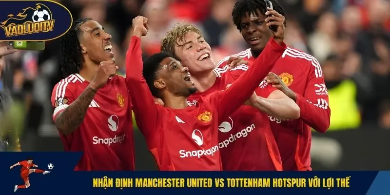 Nhận định Manchester United vs Tottenham Hotspur với lợi thế