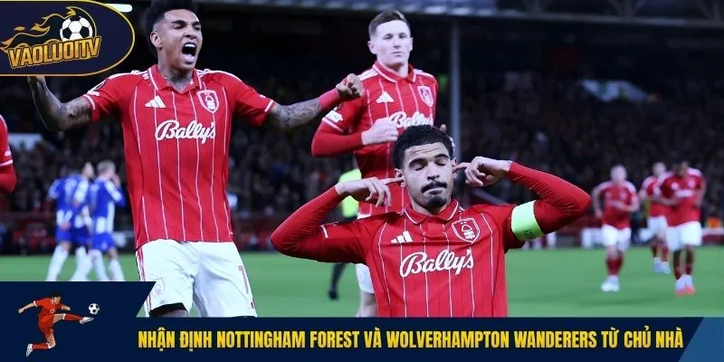 Nhận định Nottingham Forest và Wolverhampton Wanderers từ chủ nhà