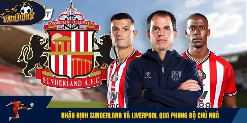 Nhận định Sunderland và Liverpool qua phong độ chủ nhà
