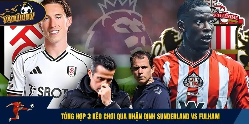 Tổng hợp 3 kèo chơi qua nhận định Sunderland vs Fulham